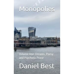 Best, Daniel Monopolies: Volume One: Dreams, Poesy and Psychotic Prose Best, Daniel Monopolies: Volume One: Dreams, Poesy and Psychotic Prose