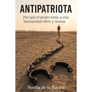 Fuente, Noelia de la Antipatriota: Por qué el poder teme a una humanidad libre y ociosa. Fuente, Noelia de la Antipatriota: Por qué el poder teme a una humanidad libre y ociosa.
