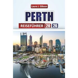 Gibson PERTH REISEFÜHRER 2026: Entdecken Sie die besten Attraktionen, Strände, lokales Essen und Outdoor-Abenteuer in Westaustralien Gibson PERTH REISEFÜHRER 2026: Entdecken Sie die besten Attraktionen, Strände, lokales Essen und Outdoor-Abenteuer in Westaustralien