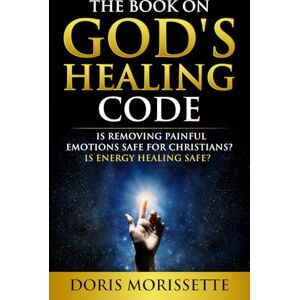 Morissette, Doris The Book On God’s Healing Code: Is Removing Painful Emotions Safe For Christians? Is Energy Healing Safe? Morissette, Doris The Book On God’s Healing Code: Is Removing Painful Emotions Safe For Christians? Is Energy Healing Safe?