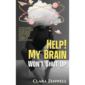 Zenwell, Clara Help! My Brain Won't Shut Up: A Fun Guide to Declutter Your Mind, Find Inner Peace, and Embrace Joyful Living Zenwell, Clara Help! My Brain Won't Shut Up: A Fun Guide to Declutter Your Mind, Find Inner Peace, and Embrace Joyful Living