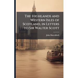 MacCulloch, John The Highlands and Western Isles of Scotland, in Letters to Sir Walter Scott MacCulloch, John The Highlands and Western Isles of Scotland, in Letters to Sir Walter Scott