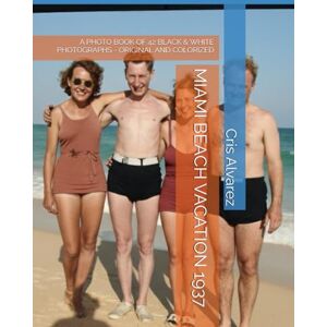 Alvarez, Cris MIAMI BEACH VACATION 1937: A PHOTO BOOK OF 42 BLACK & WHITE PHOTOGRAPHS ORIGINAL AND COLORIZED (Historical Photos Colorized) Alvarez, Cris MIAMI BEACH VACATION 1937: A PHOTO BOOK OF 42 BLACK & WHITE PHOTOGRAPHS ORIGINAL AND COLORIZED (Historical Photos Colorized)