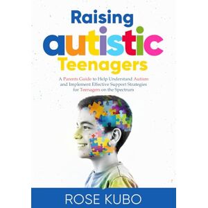 Kubo, Rose Raising Autistic Teenagers: A Parenting Guide to Help Understand Autism and Implement Effective Support Strategies for Teenagers on the Spectrum Kubo, Rose Raising Autistic Teenagers: A Parenting Guide to Help Understand Autism and Implement Effective Support Strategies for Teenagers on the Spectrum