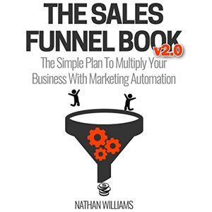 Williams, Nathan The Sales Funnel Book v2.0: The Simple Plan To Multiply Your Business With Marketing Automation Williams, Nathan The Sales Funnel Book v2.0: The Simple Plan To Multiply Your Business With Marketing Automation