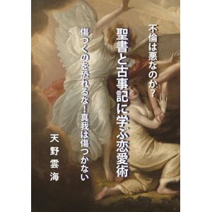 天野 雲海 聖書と古事記に学ぶ恋愛術: 傷つくのを恐れるな 真我は傷つかない 天野 雲海 聖書と古事記に学ぶ恋愛術: 傷つくのを恐れるな 真我は傷つかない
