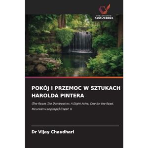 Chaudhari, Dr Vijay Pokój I Przemoc W Sztukach Harolda Pintera: (The Room, The Dumbwaiter, A Slight Ache, One for the Road, Mountain Language) Cz¿¿¿ II Chaudhari, Dr Vijay Pokój I Przemoc W Sztukach Harolda Pintera: (The Room, The Dumbwaiter, A Slight Ache, One for the Road, Mountain Language) Cz¿¿¿ II