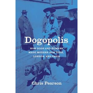 Pearson, Chris Dogopolis: How Dogs and Humans Made Modern New York, London, and Paris (Animal Lives) Pearson, Chris Dogopolis: How Dogs and Humans Made Modern New York, London, and Paris (Animal Lives)