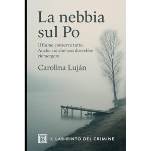 Luján, Carolina La nebbia sul Po: Il fiume conserva tutto. Anche ciò che non dovrebbe riemergere (Il Labirinto del Crimine) Luján, Carolina La nebbia sul Po: Il fiume conserva tutto. Anche ciò che non dovrebbe riemergere (Il Labirinto del Crimine)
