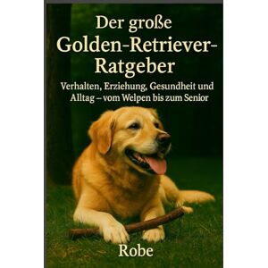 Robe Hinter den goldenen Augen: Der große Golden-Retriever-Ratgeber für Alltag, Training und Gesundheit Robe Hinter den goldenen Augen: Der große Golden-Retriever-Ratgeber für Alltag, Training und Gesundheit