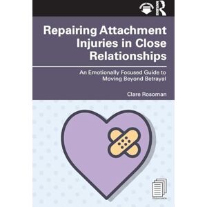Rosoman, Clare Repairing Attachment Injuries in Close Relationships: An Emotionally Focused Guide to Moving Beyond Betrayal Rosoman, Clare Repairing Attachment Injuries in Close Relationships: An Emotionally Focused Guide to Moving Beyond Betrayal