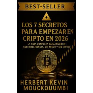 MOUCKOUMBI, Herbert Kevin LOS 7 SECRETOS PARA EMPEZAR EN CRIPTO EN 2026 : La Guía Completa para Invertir con Inteligencia, Sin Miedo y Sin Errores: Tu Hoja de Ruta Definitiva para Invertir en Cripto con Seguridad, Inteligencia MOUCKOUMBI, Herbert Kevin LOS 7 SECRETOS PARA EMPEZAR EN CRIPTO EN 2026 : La Guía Completa para Invertir con Inteligencia, Sin Miedo y Sin Errores: Tu Hoja de Ruta Definitiva para Invertir en Cripto con Seguridad, Inteligencia
