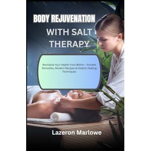MARLOWE, LAZERON BODY REJUVENATION WITH SALT THERAPY: Revitalize Your Health from Within – Ancient Remedies, Modern Recipes & Holistic Healing Techniques MARLOWE, LAZERON BODY REJUVENATION WITH SALT THERAPY: Revitalize Your Health from Within – Ancient Remedies, Modern Recipes & Holistic Healing Techniques
