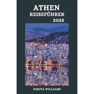 WILLIAMS, NIKITA ATHEN REISEFÜHRER 2025: Alles, was Sie über Flüge, Fähren und Grenzübergänge wissen müssen WILLIAMS, NIKITA ATHEN REISEFÜHRER 2025: Alles, was Sie über Flüge, Fähren und Grenzübergänge wissen müssen