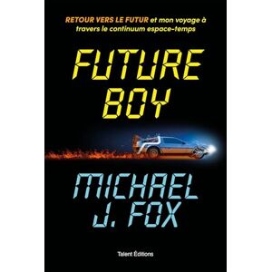 Fox, Michael J Future Boy : Retour vers le futur et mon voyage à travers le continuum espace-temps Fox, Michael J Future Boy : Retour vers le futur et mon voyage à travers le continuum espace-temps
