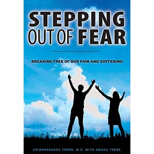 Trobe M.D., Krishnananda Stepping Out of Fear: Breaking Free of Our Pain and Suffering Trobe M.D., Krishnananda Stepping Out of Fear: Breaking Free of Our Pain and Suffering