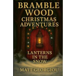 Georgiou, Matthew Bramble Wood Christmas Adventures: Lanterns in the Snow, Book 2 of 3: When Santa’s Naughty List Disappears, the Snow Hides More Than Just Footprints Georgiou, Matthew Bramble Wood Christmas Adventures: Lanterns in the Snow, Book 2 of 3: When Santa’s Naughty List Disappears, the Snow Hides More Than Just Footprints