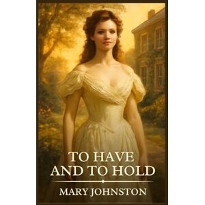 Johnston, Mary To Have and to Hold: Timeless Edition Featuring Authentic Illustrations Johnston, Mary To Have and to Hold: Timeless Edition Featuring Authentic Illustrations