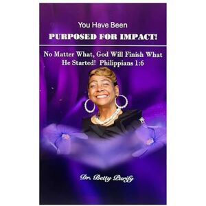 Purify, Dr. Betty You Have Been Purposed For Impact!: Yes, God Will Finish What He Started! Purify, Dr. Betty You Have Been Purposed For Impact!: Yes, God Will Finish What He Started!