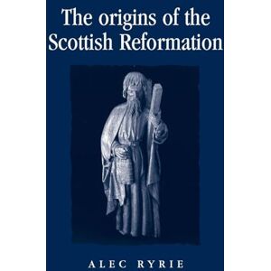 Ryrie, Alec The Origins of the Scottish Reformation (Politics, Culture and Society in Early Modern Britain) Ryrie, Alec The Origins of the Scottish Reformation (Politics, Culture and Society in Early Modern Britain)