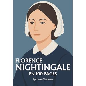 Verneuil, Richard Florence Nightingale : ses plus grands exploits en 100 pages: Le destin d’une femme qui transforme la compassion en discipline et fait naître la science moderne du soin. Verneuil, Richard Florence Nightingale : ses plus grands exploits en 100 pages: Le destin d’une femme qui transforme la compassion en discipline et fait naître la science moderne du soin.