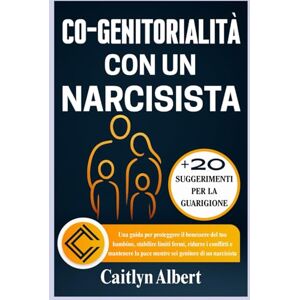 Albert, Caitlyn CO-GENITORIALITÀ CON UN NARCISISTA: Una guida per proteggere il benessere del tuo bambino, stabilire limiti fermi, ridurre i conflitti e mantenere la pace mentre sei genitore di un narcisista Albert, Caitlyn CO-GENITORIALITÀ CON UN NARCISISTA: Una guida per proteggere il benessere del tuo bambino, stabilire limiti fermi, ridurre i conflitti e mantenere la pace mentre sei genitore di un narcisista