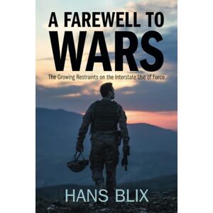 Blix, Hans A Farewell to Wars: The Growing Restraints on the Interstate Use of Force Blix, Hans A Farewell to Wars: The Growing Restraints on the Interstate Use of Force