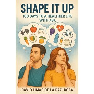 Limas De La Paz, David Shape It Up: 100 Days to a Healthier Life with ABA: A Daily Guide to Building Habits, Strength, and Wellness Using Applied Behavior Analysis Limas De La Paz, David Shape It Up: 100 Days to a Healthier Life with ABA: A Daily Guide to Building Habits, Strength, and Wellness Using Applied Behavior Analysis