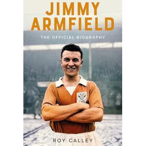 Calley, Roy Jimmy Armfield: The Official Biography Calley, Roy Jimmy Armfield: The Official Biography