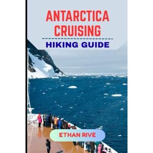 RIVE, ETHAN ANTARCTICA CRUISING HIKING GUIDE (Journeys Through Nature, Culture, and Timeless Landscapes) RIVE, ETHAN ANTARCTICA CRUISING HIKING GUIDE (Journeys Through Nature, Culture, and Timeless Landscapes)