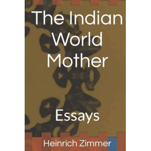 Zimmer, Heinrich Robert The Indian World Mother: Essays Zimmer, Heinrich Robert The Indian World Mother: Essays