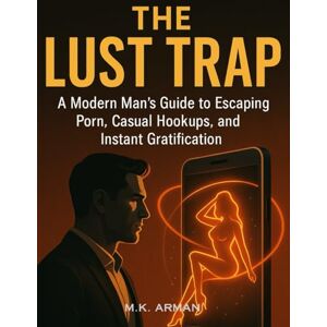 Arman, M.K. The Lust Trap: A Modern Man’s Guide to Escaping Porn, Casual Hookups, and Instant Gratification (Modern Masculinity Series) Arman, M.K. The Lust Trap: A Modern Man’s Guide to Escaping Porn, Casual Hookups, and Instant Gratification (Modern Masculinity Series)