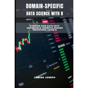 JOSEPH, LAMINA DOMAIN-SPECIFIC DATA SCIENCE WITH R: Turning Raw Data into Actionable Insights Across Industries Using R JOSEPH, LAMINA DOMAIN-SPECIFIC DATA SCIENCE WITH R: Turning Raw Data into Actionable Insights Across Industries Using R
