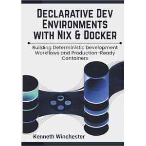 Winchester, Kenneth Declarative Dev Environments with Nix & Docker: Building Deterministic Development Workflows and Production-Ready Containers (Reproducible Systems Engineering) Winchester, Kenneth Declarative Dev Environments with Nix & Docker: Building Deterministic Development Workflows and Production-Ready Containers (Reproducible Systems Engineering)