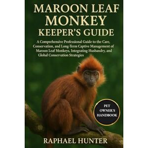 HUNTER, RAPHAEL MAROON LEAF MONKEY KEEPER'S GUIDE: A Comprehensive Professional Guide to the Care, Conservation, and Long-Term Captive Management of Maroon Leaf ... Practices, and Global Conservation Strategies HUNTER, RAPHAEL MAROON LEAF MONKEY KEEPER'S GUIDE: A Comprehensive Professional Guide to the Care, Conservation, and Long-Term Captive Management of Maroon Leaf ... Practices, and Global Conservation Strategies