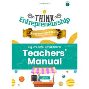 Newton, Dr Ona Think Entrepreneurship for Kids Series 2: Big Dreams, Small Starts – Starting Small and Thinking Big Teacher's Manual Newton, Dr Ona Think Entrepreneurship for Kids Series 2: Big Dreams, Small Starts – Starting Small and Thinking Big Teacher's Manual
