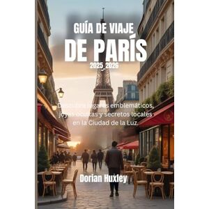 Huxley, Dorian GUÍA DE VIAJE DE PARÍS 2025_2026: Descubra lugares emblemáticos, joyas ocultas y secretos locales en la Ciudad de la Luz. Huxley, Dorian GUÍA DE VIAJE DE PARÍS 2025_2026: Descubra lugares emblemáticos, joyas ocultas y secretos locales en la Ciudad de la Luz.