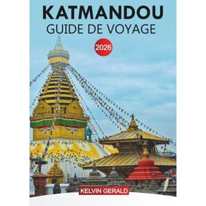 GERALD, KELVIN KATMANDOU Guide de voyage 2026: Explorez le cœur de la culture, de l'histoire et de la beauté naturelle du Népal GERALD, KELVIN KATMANDOU Guide de voyage 2026: Explorez le cœur de la culture, de l'histoire et de la beauté naturelle du Népal