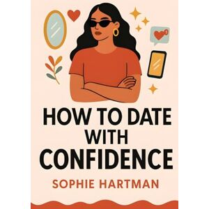 Hartman, Sophie How to Date with Confidence: Build Real Confidence, Embrace Your True Self, and Attract Better Connections in Today’s Dating World (The Emotionally Intelligent Relationships Series) Hartman, Sophie How to Date with Confidence: Build Real Confidence, Embrace Your True Self, and Attract Better Connections in Today’s Dating World (The Emotionally Intelligent Relationships Series)