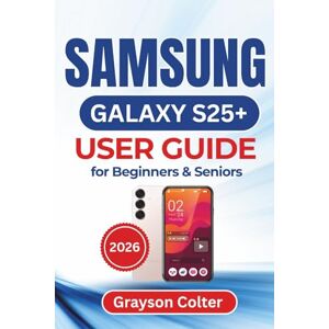 Colter, Grayson Galaxy S25+ USER GUIDE for Beginners & Seniors 2026: Essential Tips, Practical Setup Instructions, and Smart Everyday Solutions for Customizing, Securing, and Getting the Most Out of Your New Device Colter, Grayson Galaxy S25+ USER GUIDE for Beginners & Seniors 2026: Essential Tips, Practical Setup Instructions, and Smart Everyday Solutions for Customizing, Securing, and Getting the Most Out of Your New Device