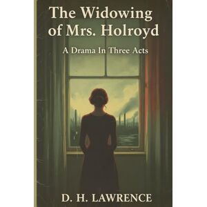 LAWRENCE, D. H. The Widowing of Mrs. Holroyd: A Drama In Three Acts LAWRENCE, D. H. The Widowing of Mrs. Holroyd: A Drama In Three Acts