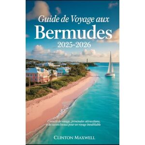MAXWELL, CLINTON GUIDE DE VOYAGE AUX BERMUDES 2025-2026: Conseils de voyage, principales attractions, et les secrets locaux pour un Voyage inoubliable MAXWELL, CLINTON GUIDE DE VOYAGE AUX BERMUDES 2025-2026: Conseils de voyage, principales attractions, et les secrets locaux pour un Voyage inoubliable