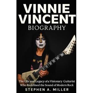 Miller, Stephen A. Vinnie Vincent Biography: The Life and Legacy of a Visionary Guitarist Who Redefined the Sound of Modern Rock Miller, Stephen A. Vinnie Vincent Biography: The Life and Legacy of a Visionary Guitarist Who Redefined the Sound of Modern Rock