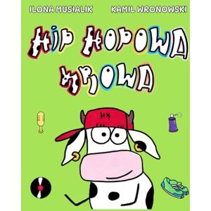 Musialik, Ilona Hip-Hopowa Krowa: Książeczka dla dzieci, Rap, Dj-ing, Breaking, Graffiti. Musialik, Ilona Hip-Hopowa Krowa: Książeczka dla dzieci, Rap, Dj-ing, Breaking, Graffiti.