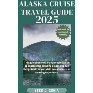 Xenia, Zeke C. ALASKA CRUISE TRAVEL GUIDE: Everything You Need to Know for the Ultimate Voyage of Discovery from Insider Tips, Excursion Highlights, and Port Recommendations (Zeke Travel and Tourism) Xenia, Zeke C. ALASKA CRUISE TRAVEL GUIDE: Everything You Need to Know for the Ultimate Voyage of Discovery from Insider Tips, Excursion Highlights, and Port Recommendations (Zeke Travel and Tourism)