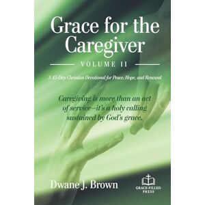 Brown, Dwane J Grace for the Caregiver, Volume II: A 45-Day Christian Devotional for Peace, Hope, and Renewal (Grace Filled Devotionals) Brown, Dwane J Grace for the Caregiver, Volume II: A 45-Day Christian Devotional for Peace, Hope, and Renewal (Grace Filled Devotionals)