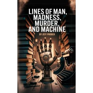 Prober, Jeff Lines of Man, Madness, Murder, and Machine Prober, Jeff Lines of Man, Madness, Murder, and Machine