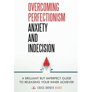 Cross Overcoming Perfectionism Anxiety and Indecision: A Brilliant but Imperfect Guide to Releasing Your Inner Achiever (The Compassionate Self-Mastery Series) Cross Overcoming Perfectionism Anxiety and Indecision: A Brilliant but Imperfect Guide to Releasing Your Inner Achiever (The Compassionate Self-Mastery Series)