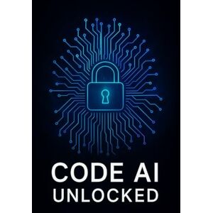 Almeida, Cecilia CODE AI UNLOCKED: A guide on what we need to know to master Artificial Intelligence Almeida, Cecilia CODE AI UNLOCKED: A guide on what we need to know to master Artificial Intelligence
