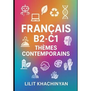Khachinyan, Lilit FRANÇAIS NIVEAU AVANCÉ B2-C1 THÈMES ACTUELS: COMMUNICATION • DISCUSSION • VOCABULAIRE Khachinyan, Lilit FRANÇAIS NIVEAU AVANCÉ B2-C1 THÈMES ACTUELS: COMMUNICATION • DISCUSSION • VOCABULAIRE